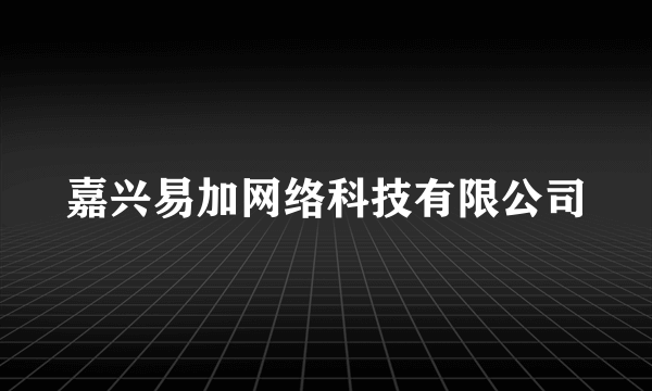 嘉兴易加网络科技有限公司