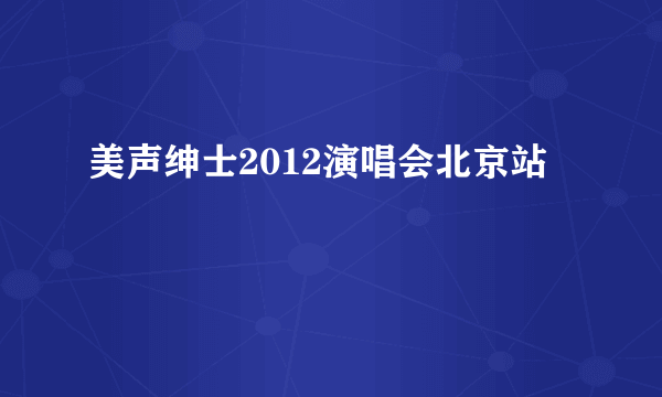 美声绅士2012演唱会北京站