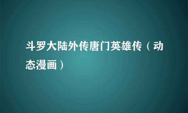 斗罗大陆外传唐门英雄传（动态漫画）