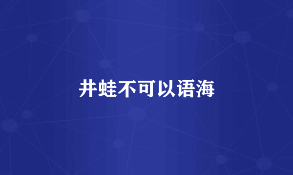 井蛙不可以语海