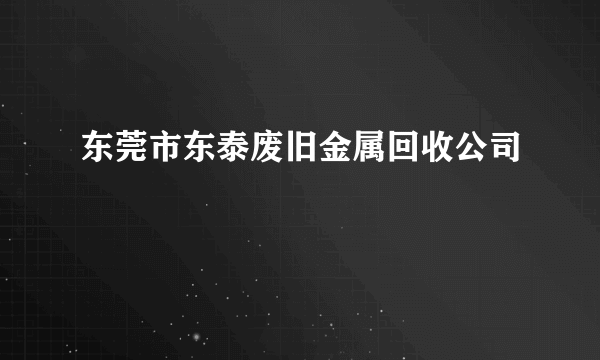 东莞市东泰废旧金属回收公司