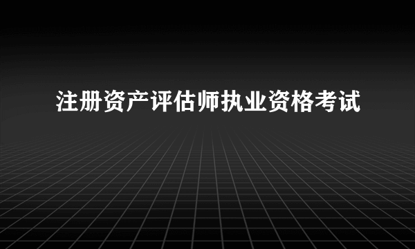 注册资产评估师执业资格考试
