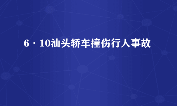 6·10汕头轿车撞伤行人事故