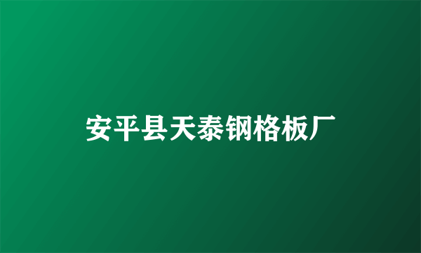 安平县天泰钢格板厂