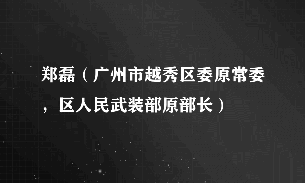 郑磊（广州市越秀区委原常委，区人民武装部原部长）