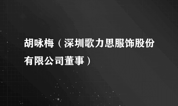 胡咏梅（深圳歌力思服饰股份有限公司董事）
