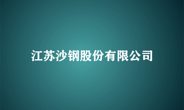 江苏沙钢股份有限公司