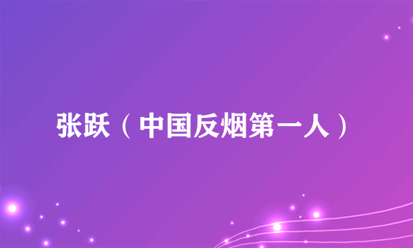 张跃（中国反烟第一人）