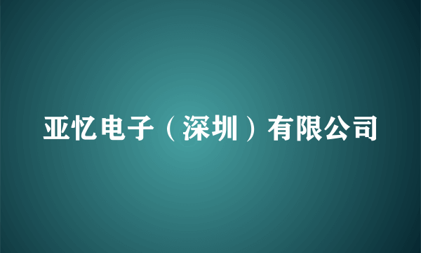 亚忆电子（深圳）有限公司