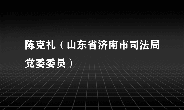 陈克礼（山东省济南市司法局党委委员）