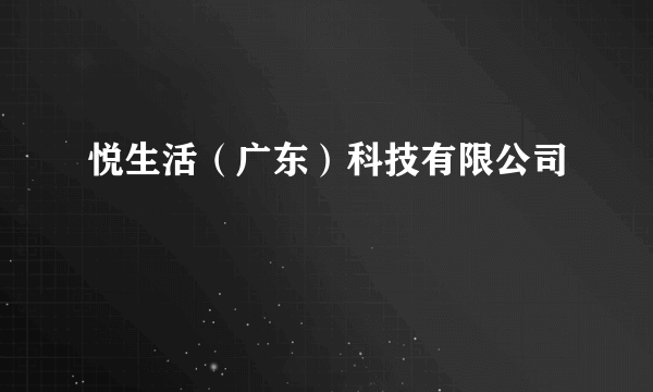 悦生活（广东）科技有限公司