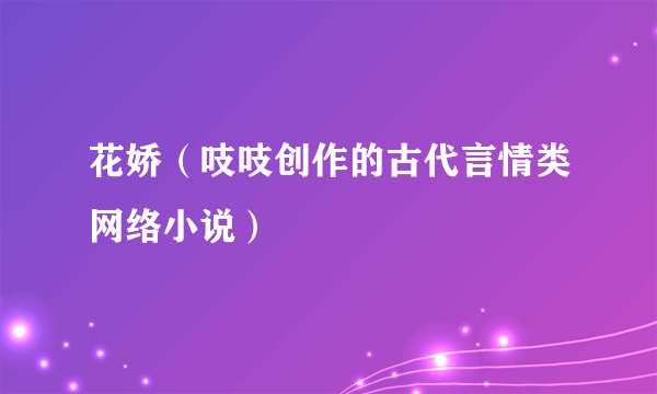 花娇（吱吱创作的古代言情类网络小说）
