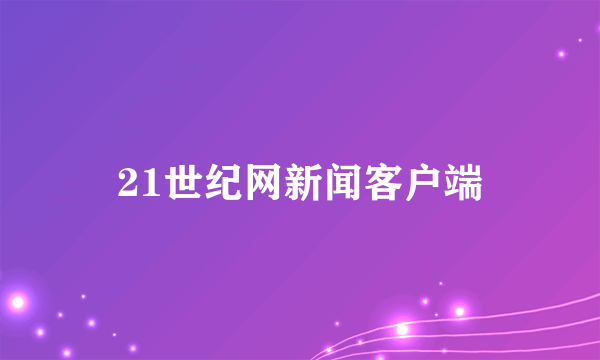 21世纪网新闻客户端
