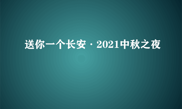 送你一个长安·2021中秋之夜