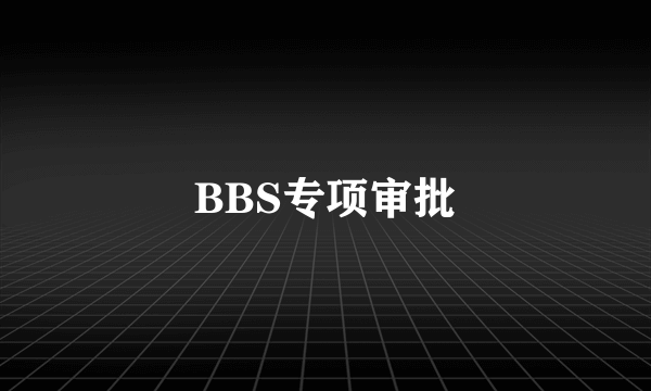 BBS专项审批