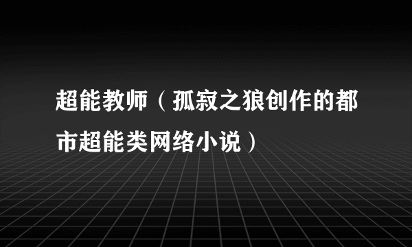 超能教师（孤寂之狼创作的都市超能类网络小说）