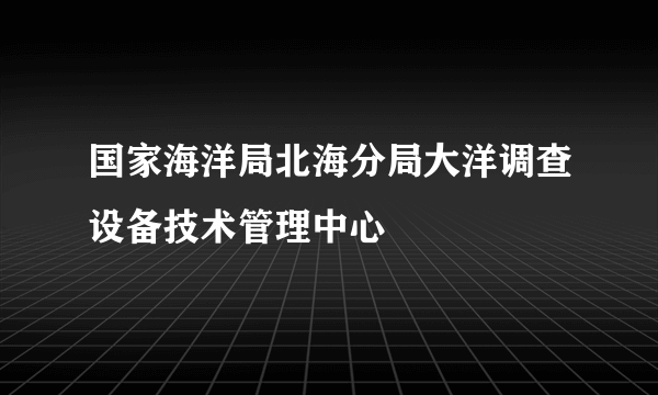国家海洋局北海分局大洋调查设备技术管理中心
