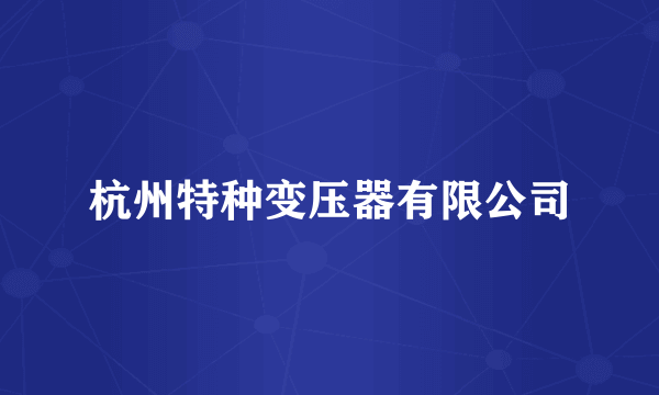 杭州特种变压器有限公司