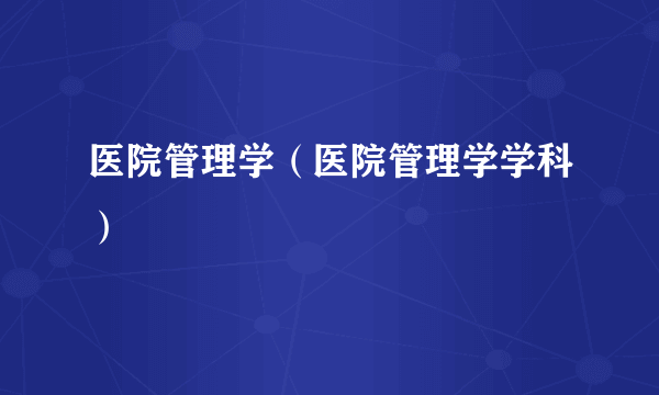 医院管理学（医院管理学学科）