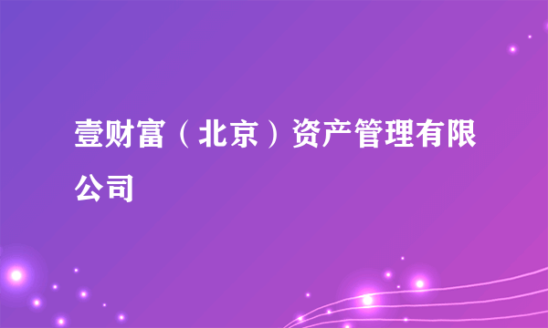 壹财富（北京）资产管理有限公司