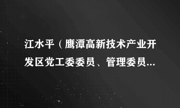 江水平（鹰潭高新技术产业开发区党工委委员、管理委员会副主任）