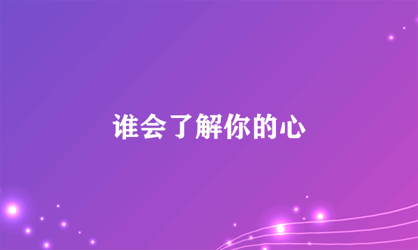 谁会了解你的心