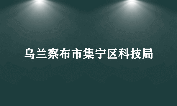 乌兰察布市集宁区科技局