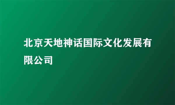 北京天地神话国际文化发展有限公司