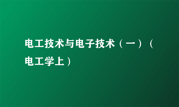 电工技术与电子技术（一）（电工学上）