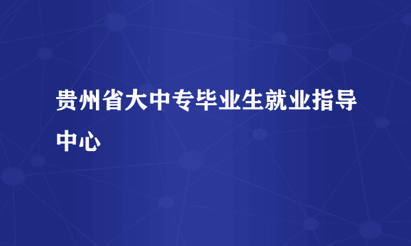 贵州省大中专毕业生就业指导中心