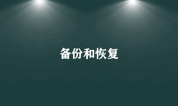备份和恢复