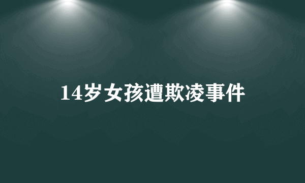 14岁女孩遭欺凌事件