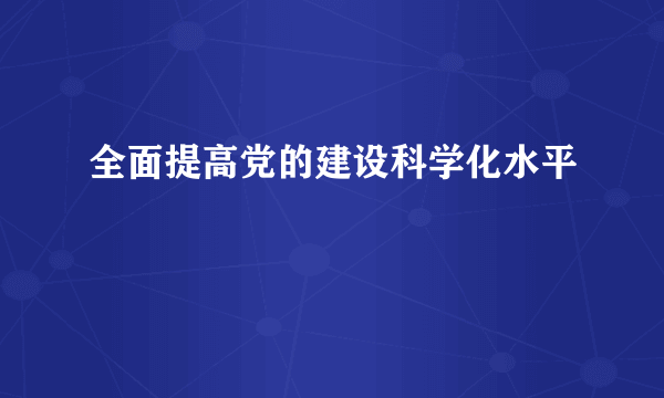全面提高党的建设科学化水平