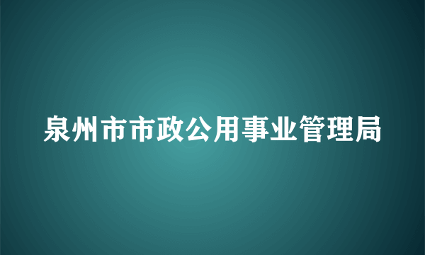 泉州市市政公用事业管理局