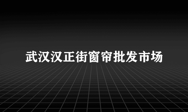 武汉汉正街窗帘批发市场