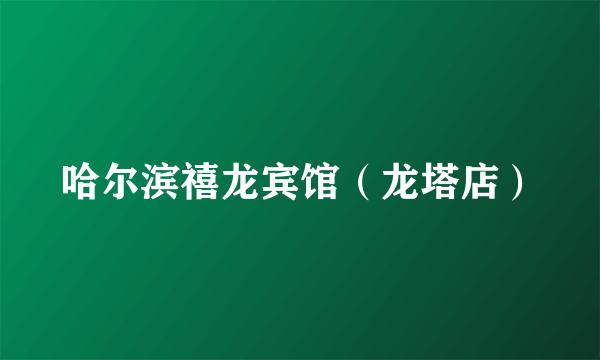 哈尔滨禧龙宾馆（龙塔店）