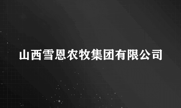 山西雪恩农牧集团有限公司