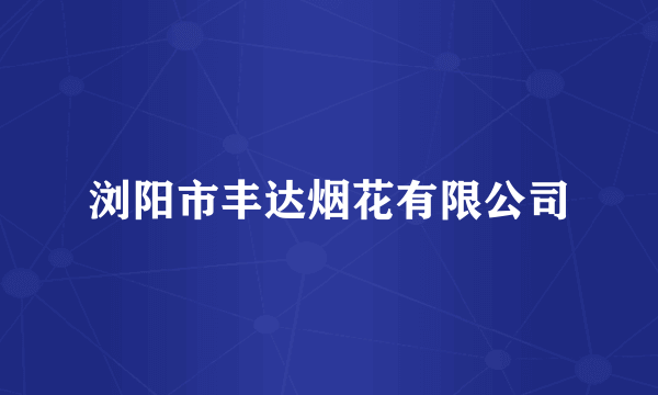 浏阳市丰达烟花有限公司