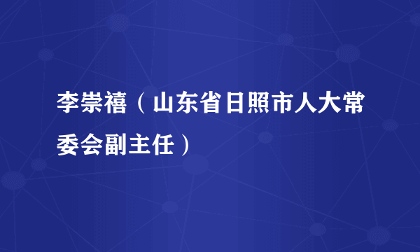 李崇禧（山东省日照市人大常委会副主任）
