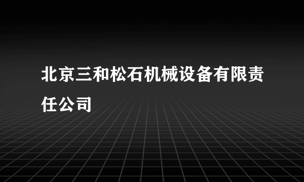 北京三和松石机械设备有限责任公司