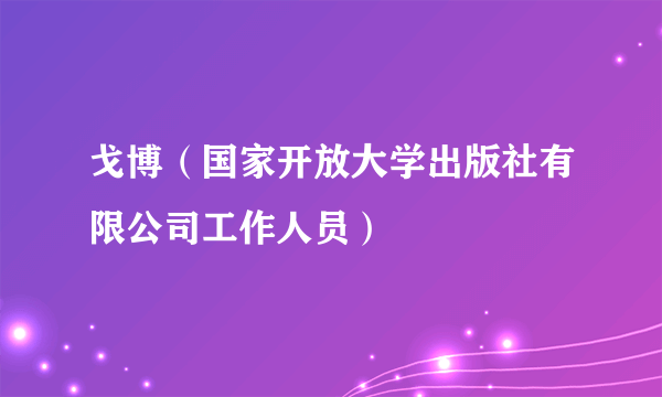 戈博（国家开放大学出版社有限公司工作人员）