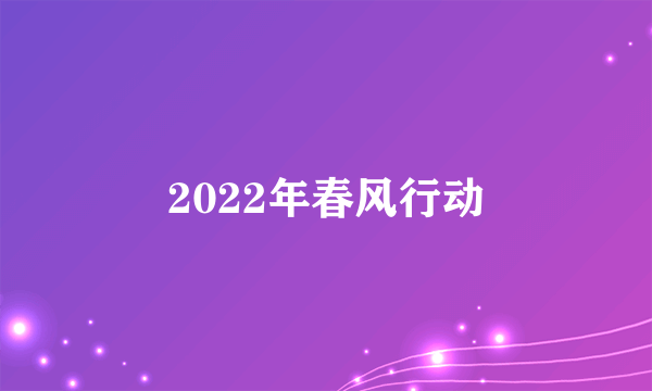 2022年春风行动