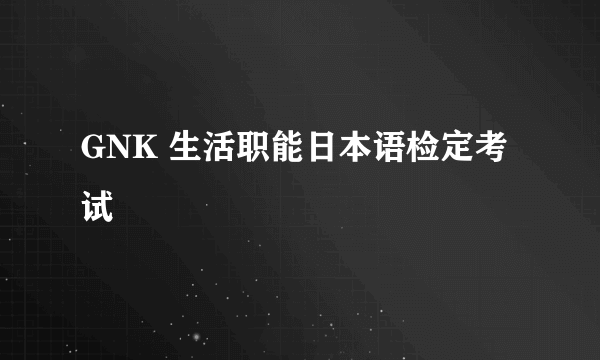 GNK 生活职能日本语检定考试