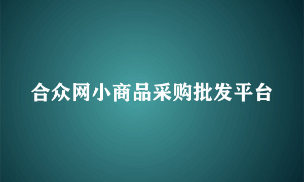 合众网小商品采购批发平台