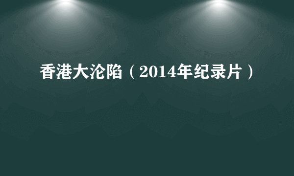香港大沦陷（2014年纪录片）