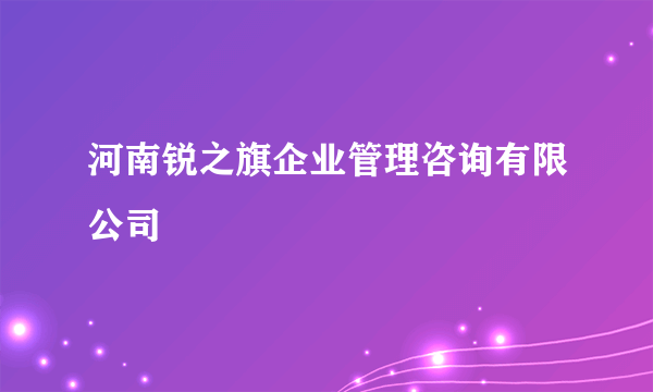 河南锐之旗企业管理咨询有限公司