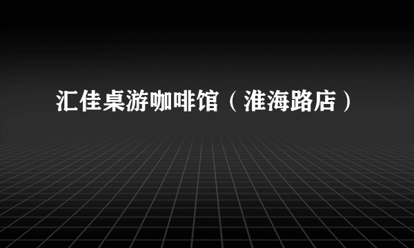汇佳桌游咖啡馆（淮海路店）