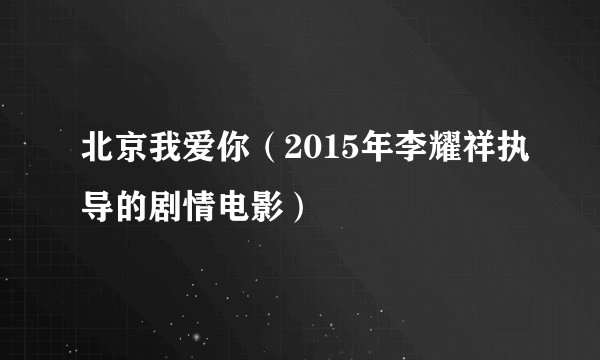 北京我爱你（2015年李耀祥执导的剧情电影）