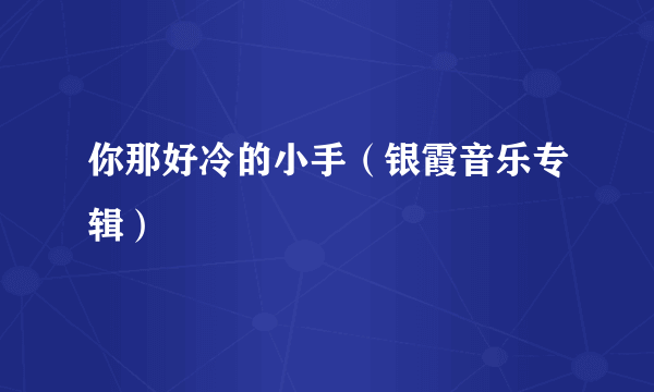 你那好冷的小手（银霞音乐专辑）