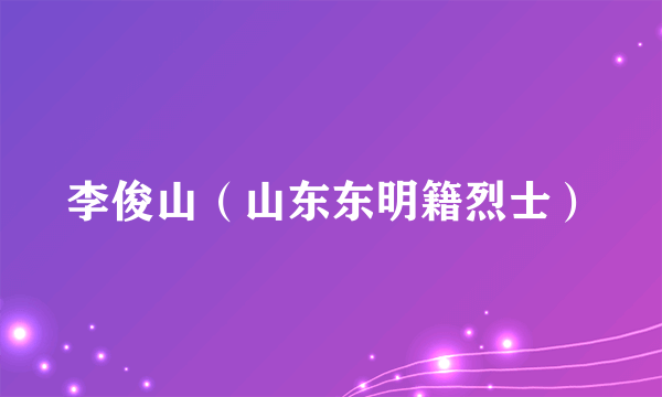 李俊山（山东东明籍烈士）